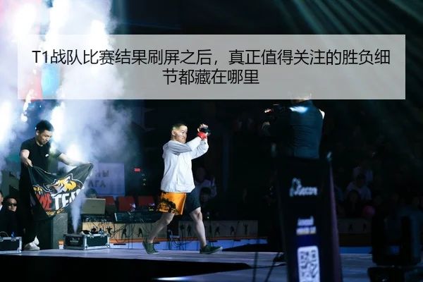 T1战队比赛结果刷屏之后，真正值得关注的胜负细节都藏在哪里（k1sports）